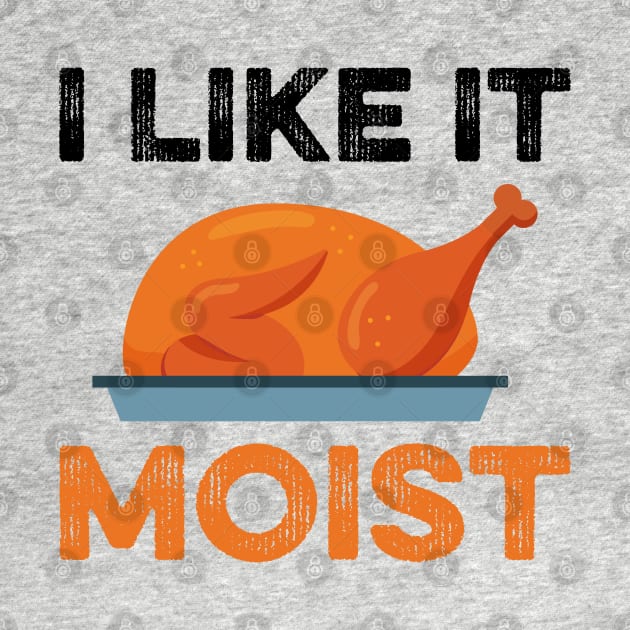 I Like It Moist Funny Thanksgiving by DragonTees
